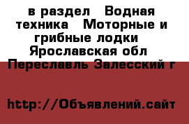  в раздел : Водная техника » Моторные и грибные лодки . Ярославская обл.,Переславль-Залесский г.